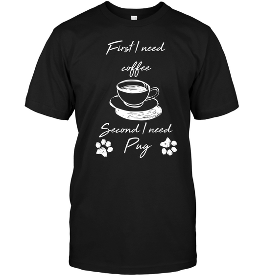 First I Need Coffee, Second I Need Pug T Shirts