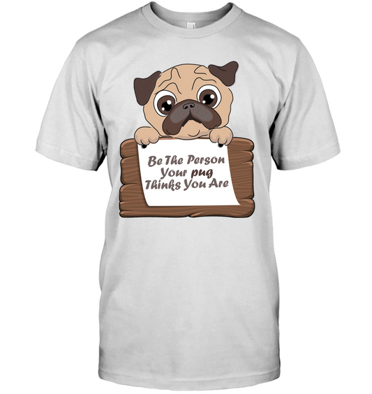 Be The Person Your Pug Thinks You Are T Shirts